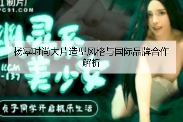 yang-mi-shi-shang-da-pian-zao-xing-feng-ge-yu-guo-ji-pin-pai-he-zuo-jie-xi-2-830.jpg